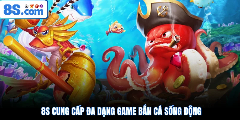 8S cung cấp đa dạng game bắn cá sống động