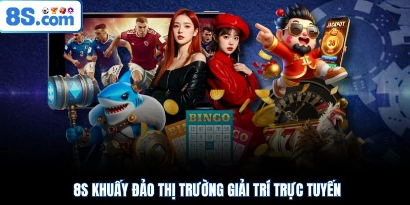 8S khuấy đảo thị trường giải trí trực tuyến