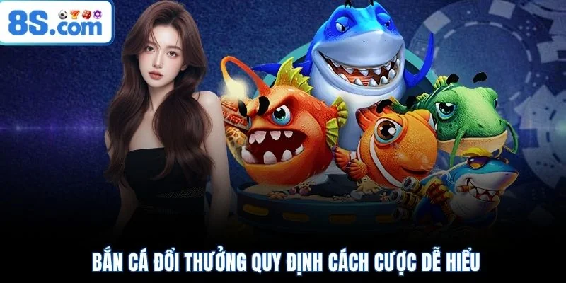 Bắn cá đổi thưởng quy định cách cược dễ hiểu