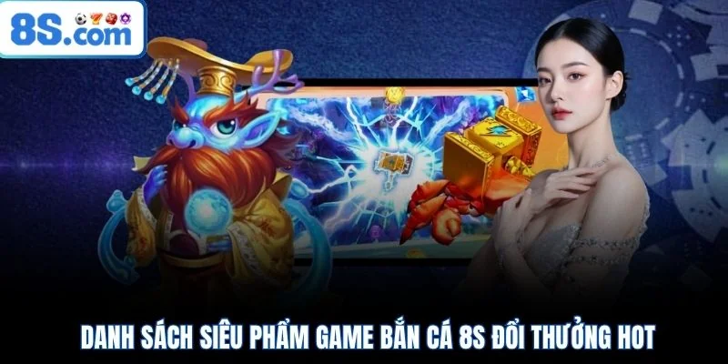 Danh sách siêu phẩm game bắn cá 8S đổi thưởng hot